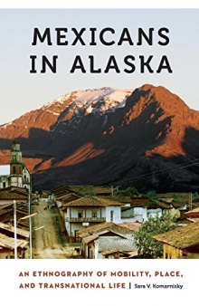 Mexicans in Alaska: An Ethnography of Mobility, Place, and Transnational Life