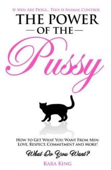 The Power of the Pussy: Get What You Want From Men: Love, Respect, Commitment and More!