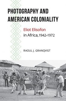 Photography and American Coloniality: Eliot Elisofon in Africa, 1942–1972