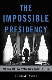 The impossible presidency: the rise and fall of America’s highest office