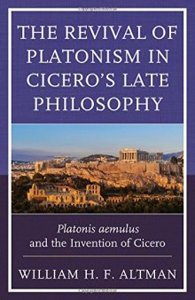 The Revival of Platonism in Cicero’s Late Philosophy: Platonis aemulus and the Invention of Cicero