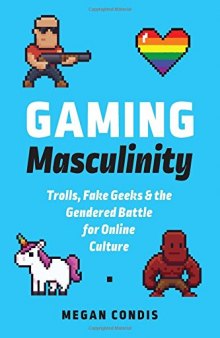 Gaming Masculinity: Trolls, Fake Geeks, and the Gendered Battle for Online Culture