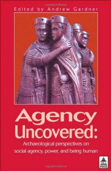 Agency Uncovered: Archaeological Perspectives on Social Agency Power and Being Human