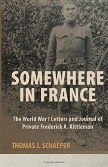 Somewhere in France: The World War I Letters and Journal of Private Frederick A. Kittleman