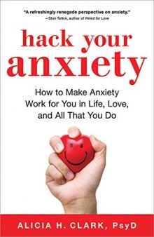 Hack Your Anxiety How to Make Anxiety Work for You in Life, Love, and All That You Do