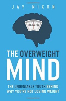 The Overweight Mind: The Undeniable Truth Behind Why You’re Not Losing Weight