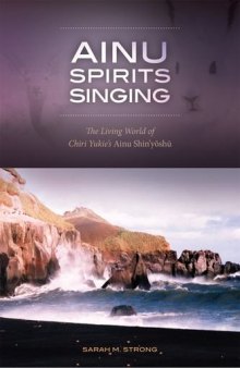 Ainu Spirits Singing: The Living World of Chiri Yukie’s Ainu Shin’yoshu