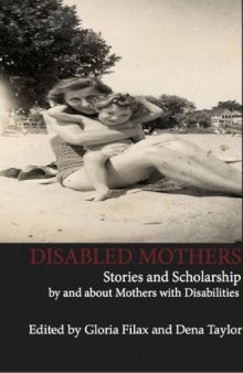 Disabled Mothers: Stories and Scholarship by and about Mothers With Disabilities