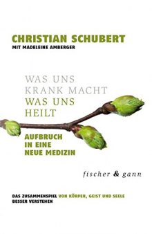 Was uns krank macht - Was uns heilt Aufbruch in einen Neue Medizin, Das Zusammenspiel von Körper, Geist und Seele besser verstehen