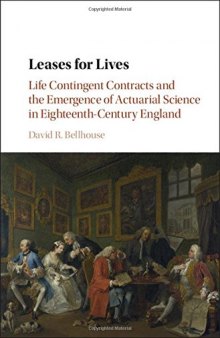 Leases for Lives: Life Contingent Contracts and the Emergence of Actuarial Science in Eighteenth-Century England