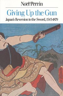 Giving Up the Gun: Japan’s Reversion to the Sword, 1545-1879