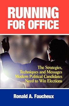 Running for Office: The Strategies, Techniques, and Messages Modern Political Candidates Need to Win Elections