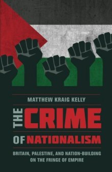The Crime of Nationalism: Britain, Palestine, and Nation-Building on the Fringe of Empire