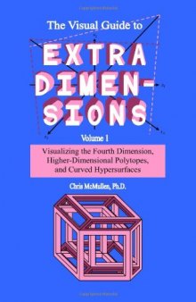 The Visual Guide to Extra Dimensions Volume 1: Visualizing the Fourth Dimension, Higher-Dimensional Polytopes, and Curved Hypersurfaces