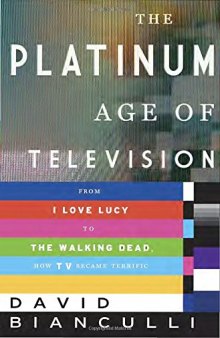 The Platinum Age of Television: From I Love Lucy to the Walking Dead, How TV Became Terrific
