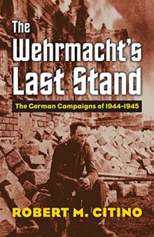 The Wehrmacht’s Last Stand: The German Campaigns of 1944-1945