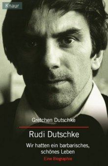 Wir hatten ein barbarisches, schönes Leben. Rudi Dutschke. Eine Biographie
