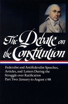 The Debate on the Constitution : Federalist and Antifederalist Speeches, Articles and Letters During the Struggle over Ratification, Part Two: January to August 1788