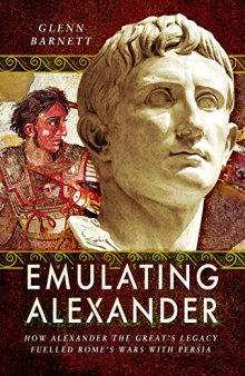 Emulating Alexander: How Alexander the Great’s Legacy Fuelled Rome’s Wars with Persia