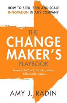The Change Maker’s Playbook: How to Seek, Seed and Scale Innovation in Any Company