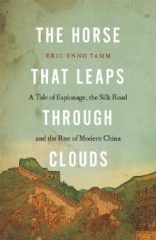 The Horse That Leaps Through Clouds:  A Tale of Espionage, the Silk Road, and the Rise of Modern China
