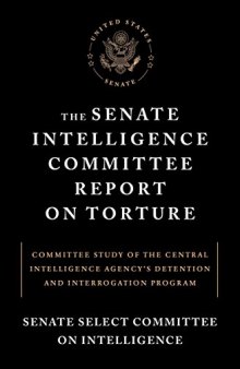 The Senate Intelligence Committee Report on Torture: Committee Study of the Central Intelligence Agency’s Detention and Interrogation Program