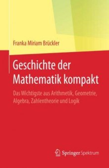 Geschichte der Mathematik kompakt: Das Wichtigste aus Arithmetik, Geometrie, Algebra, Zahlentheorie und Logik (German Edition)