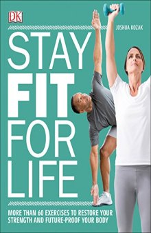 Stay Fit For Life More than 60 Exercises to Restore Your Strength and Future-Proof Your Body