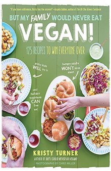 But My Family Would Never Eat Vegan!: 125 Recipes to Win Everyone Over—Picky kids will try it, hungry adults won’t miss meat, and holiday traditions can live on!