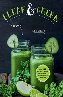 Clean & Green Over 60 Nutrient-Packed Green Juices, Smoothies, Shots and Soups