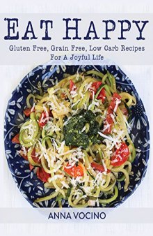 Eat Happy Gluten Free, Grain Free, Low Carb Recipes Made from Real Foods For A Joyful Life