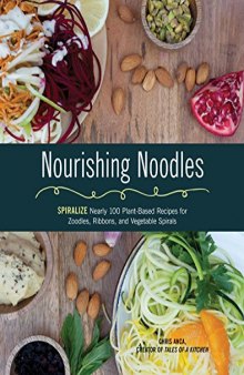 Nourishing Noodles Spiralize Nearly 100 Plant-Based Recipes for Zoodles, Ribbons, and Other Vegetable Spirals