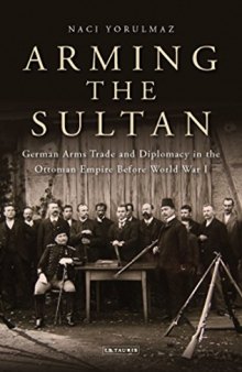 Arming the Sultan: German Arms Trade and Diplomacy in the Ottoman Empire Before World War I