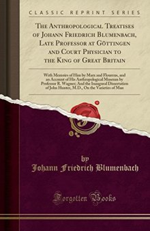 The Anthropological Treatises of Johann Friedrich Blumenbach, Late Professor at Göttingen and Court Physician to the King of Great Britain