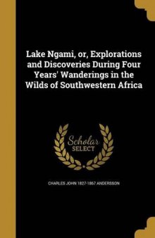Lake Ngami, or, Explorations and Discoveries During Four Years’ Wanderings in the Wilds of Southwestern Africa