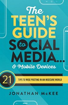 The Teen’s Guide to Social Media... and Mobile Devices: 21 Tips to Wise Posting in an Insecure World