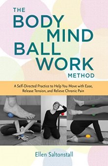 The Bodymind Ballwork Method A Self-Directed Practice to Help You Move with Ease, Release Tension, and Relieve Chronic Pain