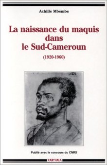 La naissance du maquis dans le Sud-Cameroun, 1920-1960: histoire des usages de la raison en colonie