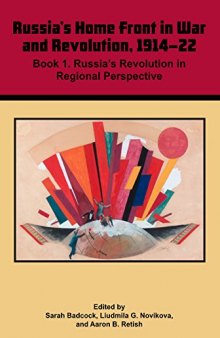 Russian Home Front in War and Revolution, 1914–22: Book 1. Russia’s Revolution in Regional Perspective