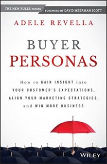 Buyer Personas: How to Gain Insight Into Your Customer’s Expectations, Align Your Marketing Strategies, and Win More Business