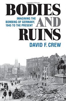 Bodies and Ruins: Imagining the Bombing of Germany, 1945 to the Present