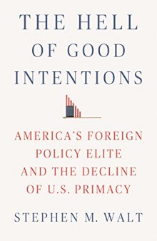 The Hell of Good Intentions: America’s Foreign Policy Elite and the Decline of U.S. Primacy