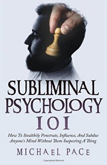 Subliminal Psychology 101: How to Stealthily Penetrate, Influence, and Subdue Anyone’s Mind Without Them Suspecting a Thing