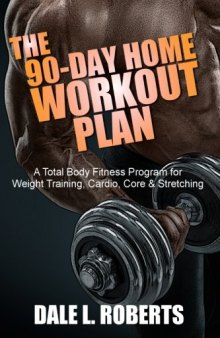 The 90-Day Home Workout Plan A Total Body Fitness Program for Weight Training, Cardio, Core _amp; Stretching