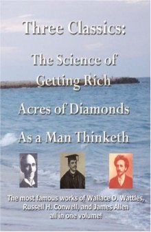 Three Classics: The Science of Getting Rich, Acres of Diamonds, as a Man Thinketh : The Most Famous Works of Wallace D. Wattles, Russell Herman Conwell, James Allen
