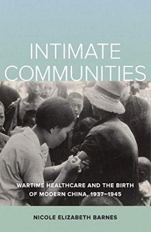 Intimate Communities: Wartime Healthcare and the Birth of Modern China, 1937-1945