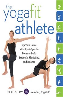 The YogaFit Athlete Up Your Game with Sport-Specific Poses to Build Strength, Flexibility, and Balance