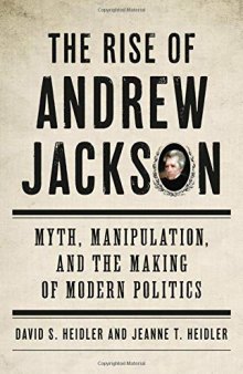 The Rise of Andrew Jackson: Myth, Manipulation, and the Making of Modern Politics