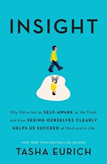 Insight: Why We’re Not as Self-Aware as We Think, and How Seeing Ourselves Clearly Helps Us Succeed at Work and in Life