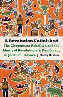 A Revolution Unfinished: The Chegomista Rebellion and the Limits of Revolutionary Democracy in Juchitán, Oaxaca